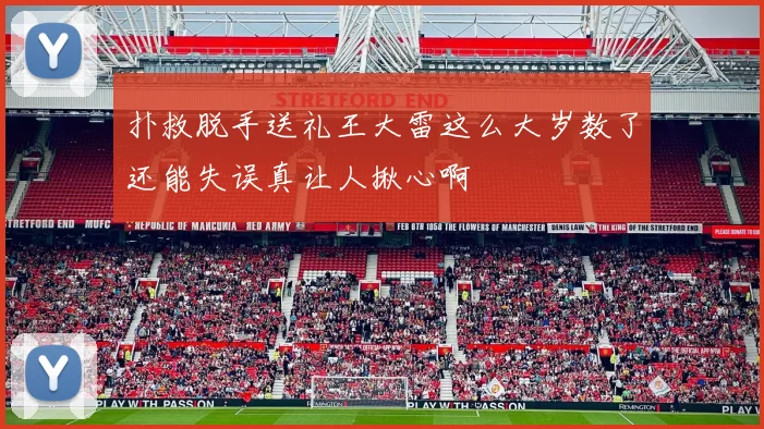 扑救脱手送礼王大雷这么大岁数了还能失误真让人揪心啊